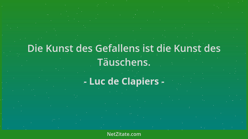 Luc de Clapiers - Die Kunst des Gefallens ist die Kunst des Täuschens....