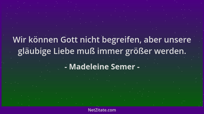 Madeleine Semer - Wir können Gott nicht begreifen, aber unsere gläubige Liebe muß immer größer werden....