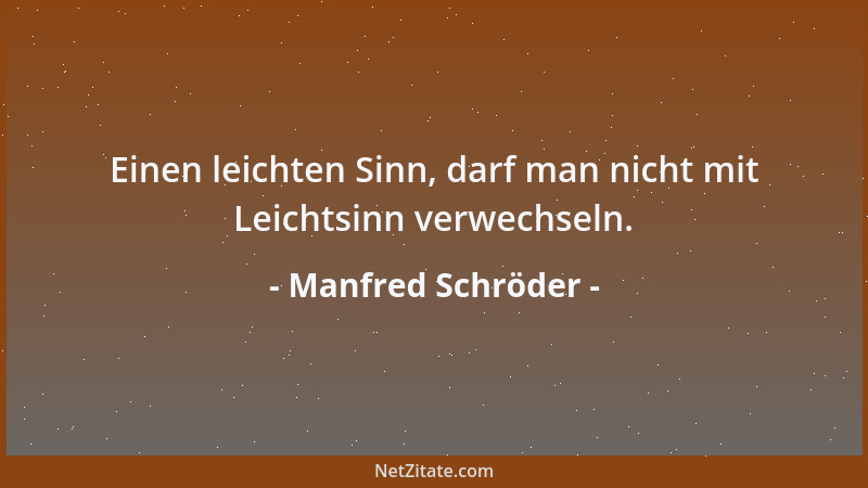 Manfred Schröder - Einen leichten Sinn, darf man nicht mit Leichtsinn verwechseln....