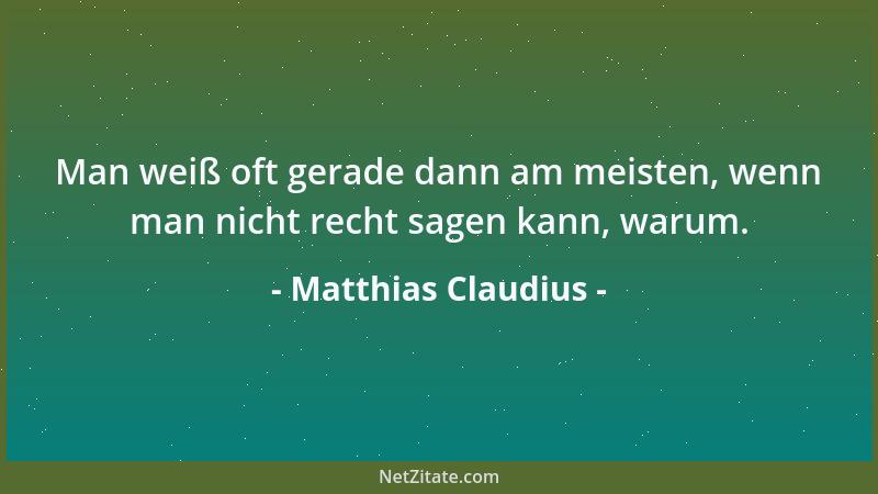 Matthias Claudius - Man weiß oft gerade dann am meisten, wenn man nicht recht sagen kann, warum....