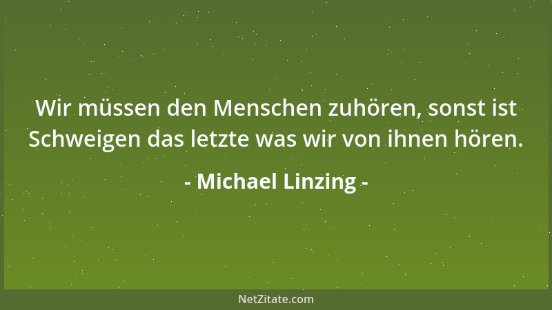 Michael Linzing - Wir müssen den Menschen zuhören, sonst ist Schweigen das letzte was wir von ihnen hören....