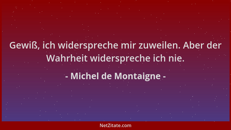 Michel de Montaigne - Gewiß, ich widerspreche mir zuweilen. Aber der Wahrheit widerspreche ich nie....