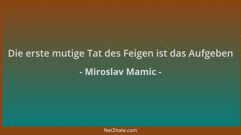 Miroslav Mamic - Die erste mutige Tat des Feigen ist das Aufgeben...