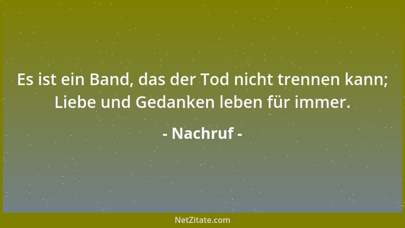 Nachruf - Es ist ein Band, das der Tod nicht trennen kann; Liebe und Gedanken leben für immer....