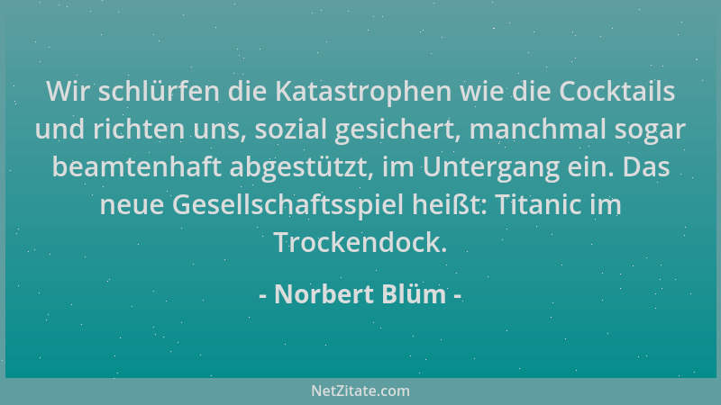 Norbert Blüm - Wir schlürfen die Katastrophen wie die Cocktails und richten uns, sozial gesichert, manchmal sogar beamtenha...