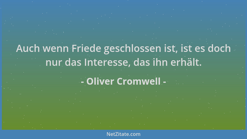 Oliver Cromwell - Auch wenn Friede geschlossen ist, ist es doch nur das Interesse, das ihn erhält....