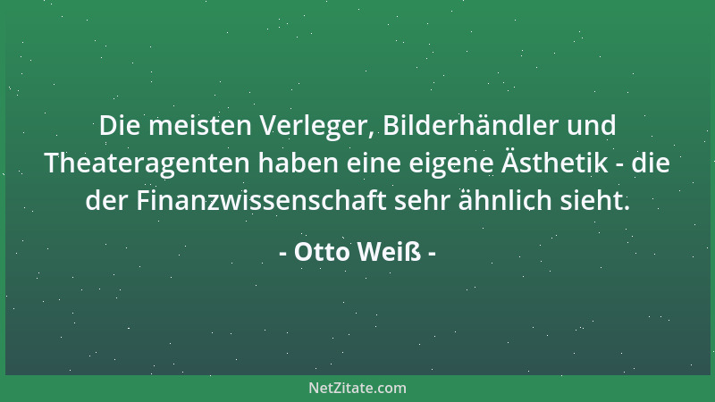 Otto Weiß - Die meisten Verleger, Bilderhändler und Theateragenten haben eine eigene Ästhetik - die der Finanzwissenschaft...