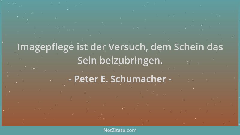 Peter E. Schumacher - Imagepflege ist der Versuch, dem Schein das Sein beizubringen....