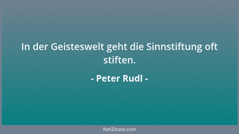 Peter Rudl - In der Geisteswelt geht die Sinnstiftung oft stiften....