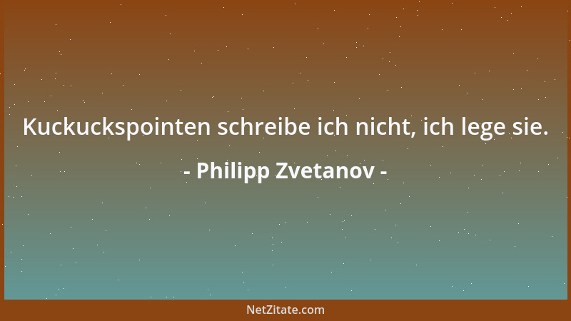 Philipp Zvetanov - Kuckuckspointen schreibe ich nicht, ich lege sie....