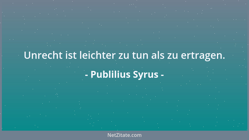 Publilius Syrus - Unrecht ist leichter zu tun als zu ertragen....