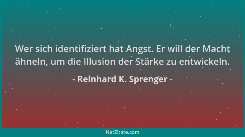 Reinhard K. Sprenger - Wer sich identifiziert hat Angst. Er will der Macht ähneln, um die Illusion der Stärke zu entwickeln...