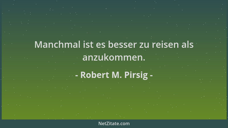 Robert M. Pirsig - Manchmal ist es besser zu reisen als anzukommen....