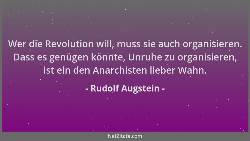 Rudolf Augstein - Wer die Revolution will, muss sie auch organisieren. Dass es genügen könnte, Unruhe zu organisieren, ist...