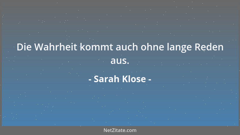 Sarah Klose - Die Wahrheit kommt auch ohne lange Reden aus....