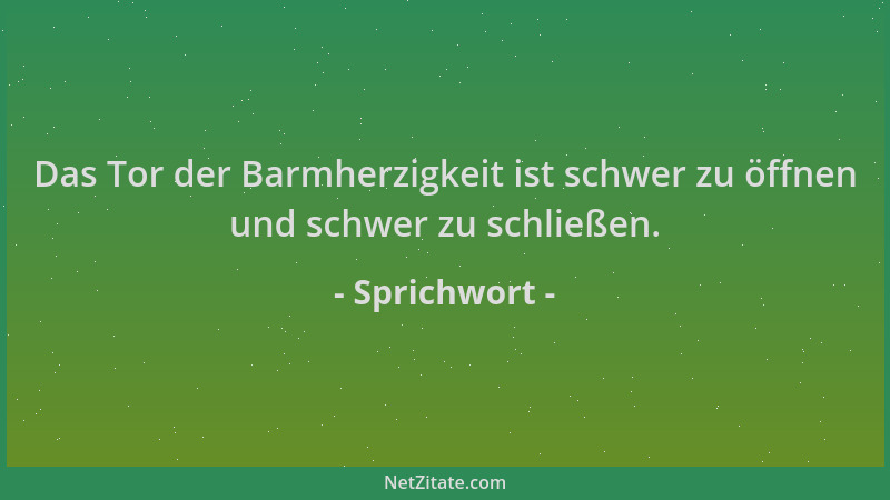 Sprichwort - Das Tor der Barmherzigkeit ist schwer zu öffnen und schwer zu schließen....