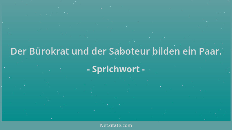 Sprichwort - Der Bürokrat und der Saboteur bilden ein Paar....