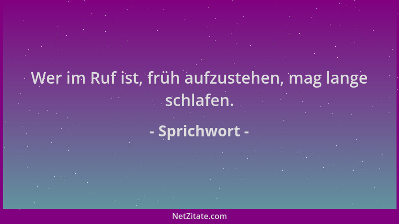 Sprichwort - Wer im Ruf ist, früh aufzustehen, mag lange schlafen....
