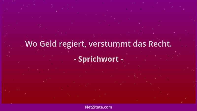Sprichwort - Wo Geld regiert, verstummt das Recht....