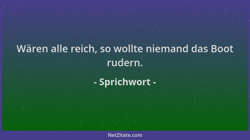 Sprichwort - Wären alle reich, so wollte niemand das Boot rudern....