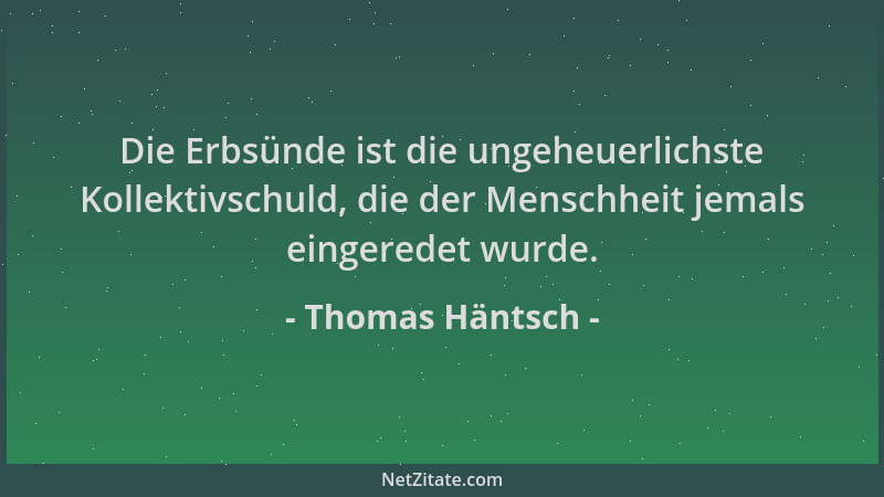Thomas Häntsch - Die Erbsünde ist die ungeheuerlichste Kollektivschuld, die der Menschheit jemals eingeredet wurde....