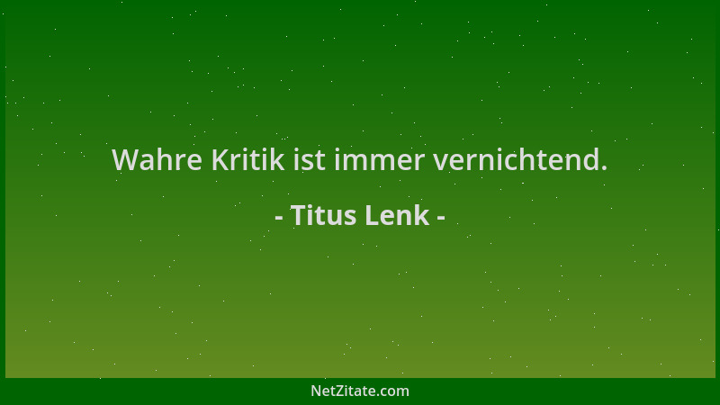 Titus Lenk - Wahre Kritik ist immer vernichtend....