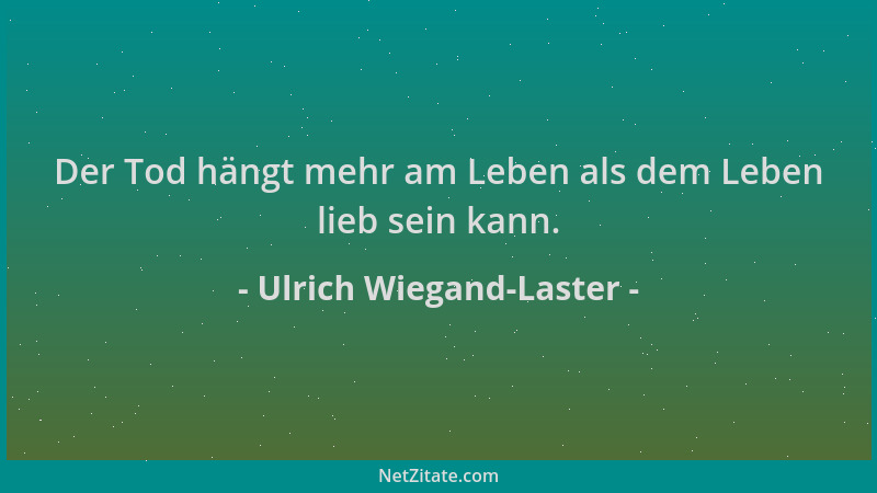Ulrich Wiegand-Laster - Der Tod hängt mehr am Leben als dem Leben lieb sein kann....