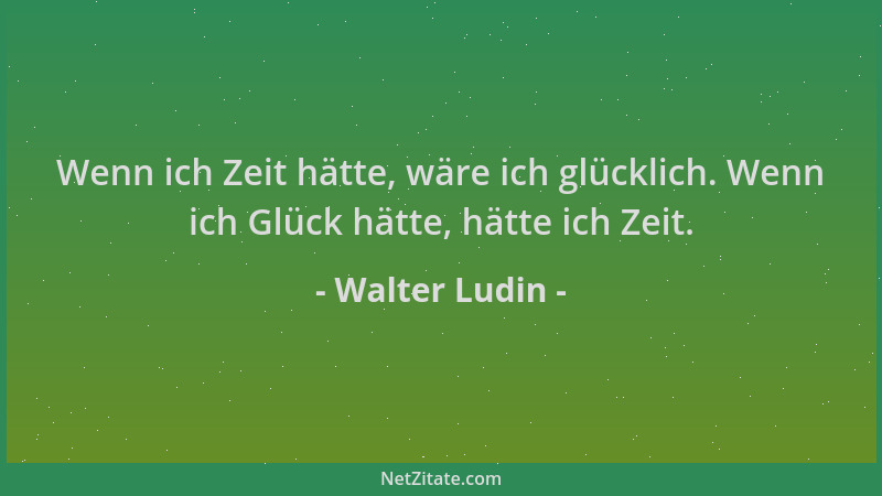 Walter Ludin - Wenn ich Zeit hätte, wäre ich glücklich. Wenn ich Glück hätte, hätte ich Zeit....