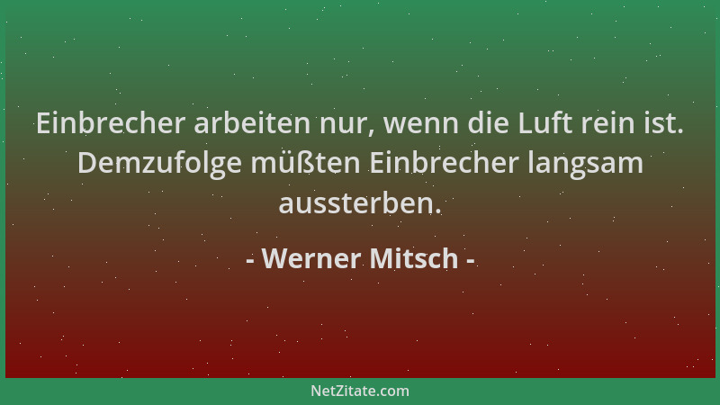 Werner Mitsch - Einbrecher arbeiten nur, wenn die Luft rein ist. Demzufolge müßten Einbrecher langsam aussterben....