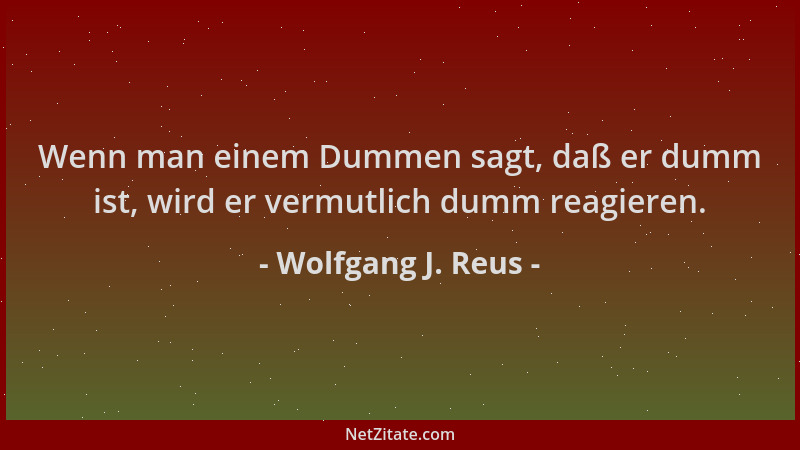 Wolfgang J. Reus - Wenn man einem Dummen sagt, daß er dumm ist, wird er vermutlich dumm reagieren....