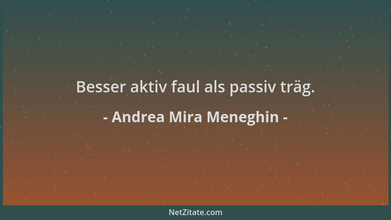 Andrea Mira Meneghin - Besser aktiv faul als passiv träg....