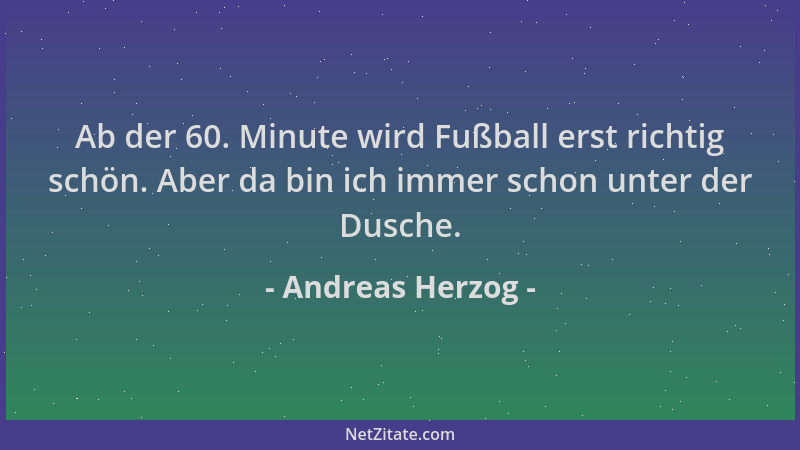 Andreas Herzog - Ab der 60. Minute wird Fußball erst richtig schön. Aber da bin ich immer schon unter der Dusche....