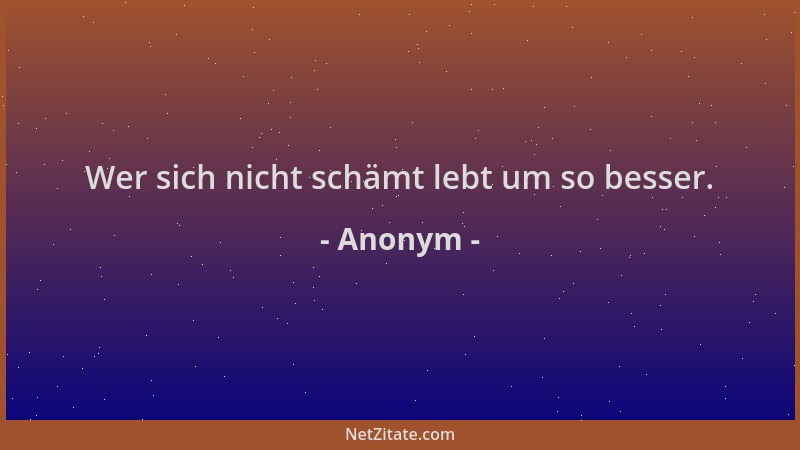 Anonym - Wer sich nicht schämt lebt um so besser....