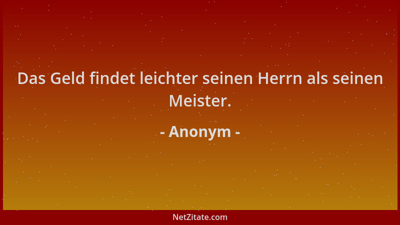 Anonym - Das Geld findet leichter seinen Herrn als seinen Meister....