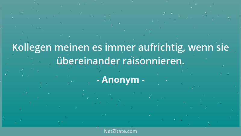 Anonym - Kollegen meinen es immer aufrichtig, wenn sie übereinander raisonnieren....