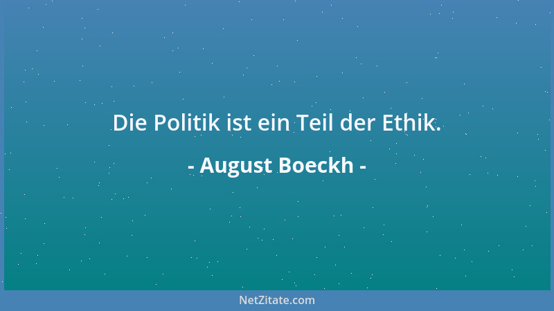 August Boeckh - Die Politik ist ein Teil der Ethik....