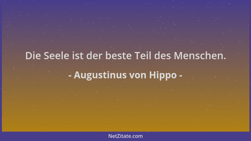 Augustinus von Hippo - Die Seele ist der beste Teil des Menschen....