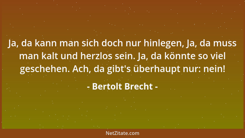 Bertolt Brecht - Ja, da kann man sich doch nur hinlegen, Ja, da muss man kalt und herzlos sein. Ja, da könnte so viel gesch...