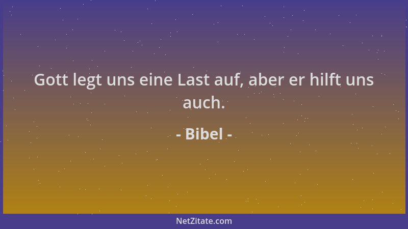 Bibel - Gott legt uns eine Last auf, aber er hilft uns auch....