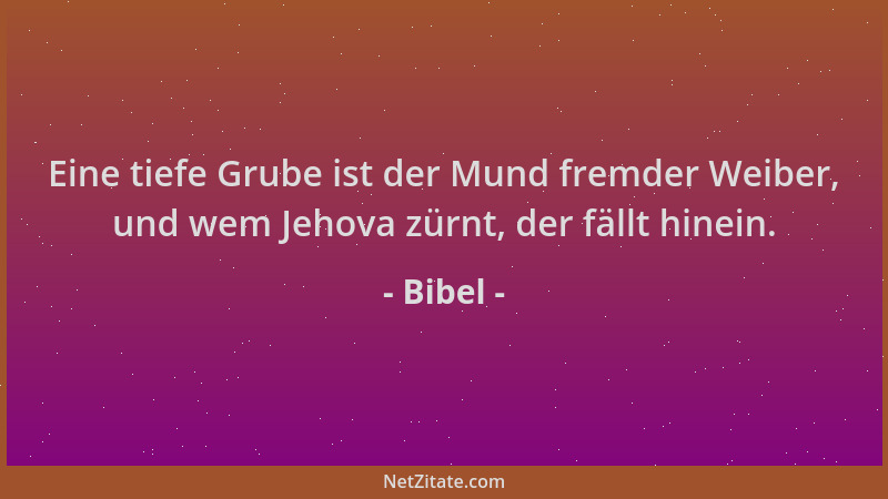 Bibel - Eine tiefe Grube ist der Mund fremder Weiber, und wem Jehova zürnt, der fällt hinein....