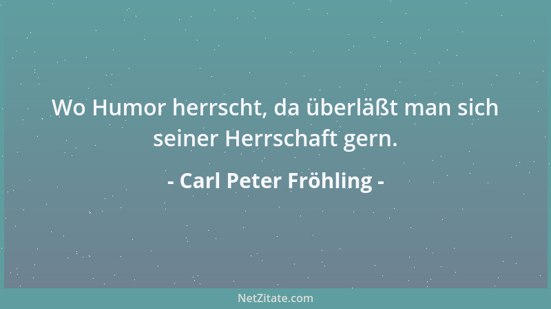 Carl Peter Fröhling - Wo Humor herrscht, da überläßt man sich seiner Herrschaft gern....