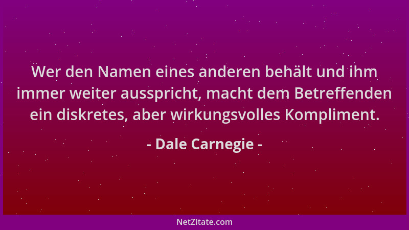 Dale Carnegie - Wer den Namen eines anderen behält und ihm immer weiter ausspricht, macht dem Betreffenden ein diskretes, a...