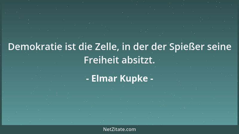 Elmar Kupke - Demokratie ist die Zelle, in der der Spießer seine Freiheit absitzt....