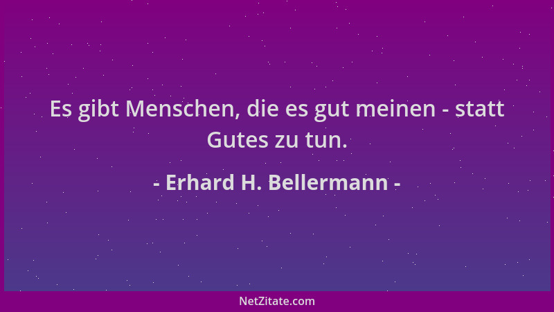 Erhard H. Bellermann - Es gibt Menschen, die es gut meinen - statt Gutes zu tun....