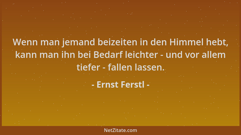 Ernst Ferstl - Wenn man jemand beizeiten in den Himmel hebt, kann man ihn bei Bedarf leichter - und vor allem tiefer - fall...