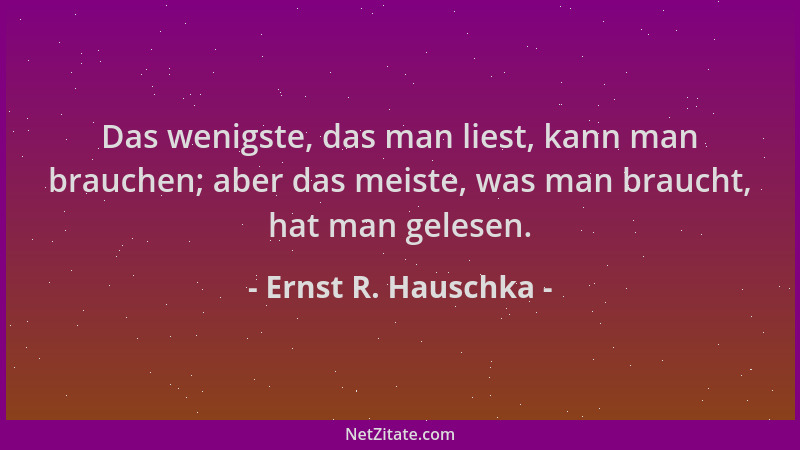 Ernst R. Hauschka - Das wenigste, das man liest, kann man brauchen; aber das meiste, was man braucht, hat man gelesen....