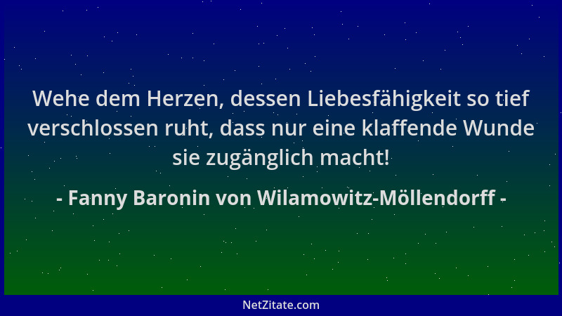 Fanny Baronin von Wilamowitz-Möllendorff - Wehe dem Herzen, dessen Liebesfähigkeit so tief verschlossen ruht, dass nur eine...