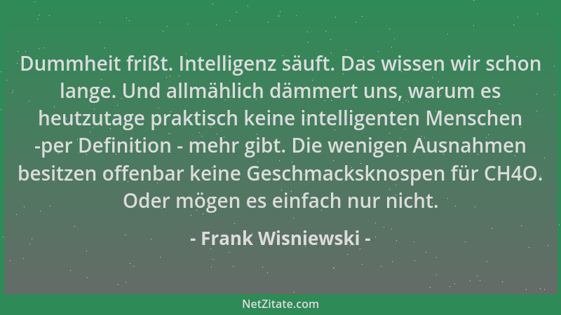 Frank Wisniewski - Dummheit frißt. Intelligenz säuft. Das wissen wir schon lange. Und allmählich dämmert uns, warum es heut...