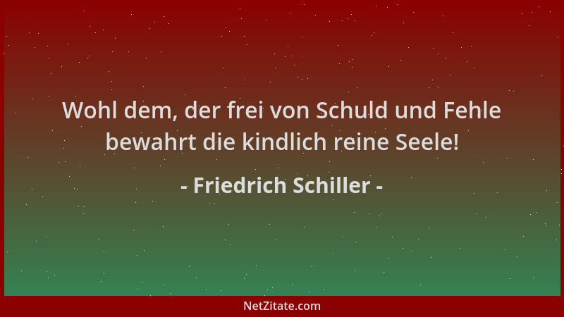 Friedrich Schiller - Wohl dem, der frei von Schuld und Fehle bewahrt die kindlich reine Seele!...
