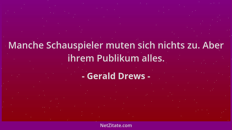 Gerald Drews - Manche Schauspieler muten sich nichts zu. Aber ihrem Publikum alles....